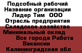 Подсобный рабочий › Название организации ­ Лидер Тим, ООО › Отрасль предприятия ­ Складское хозяйство › Минимальный оклад ­ 15 000 - Все города Работа » Вакансии   . Калининградская обл.,Приморск г.